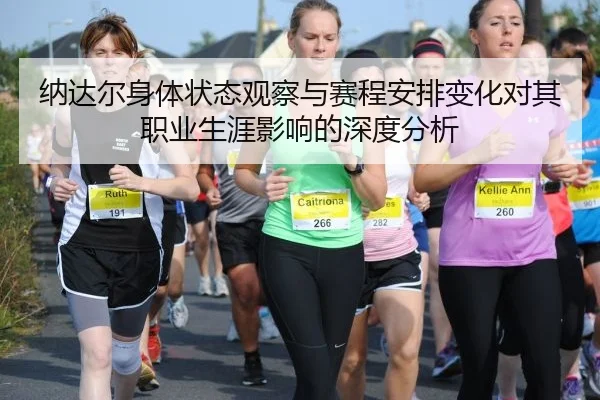 纳达尔身体状态观察与赛程安排变化对其职业生涯影响的深度分析