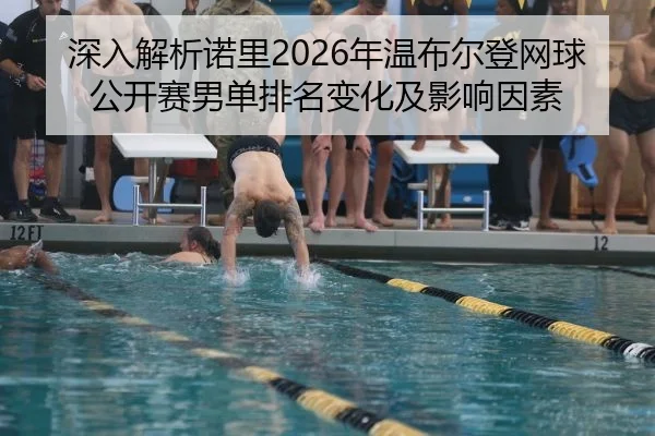 深入解析诺里2026年温布尔登网球公开赛男单排名变化及影响因素